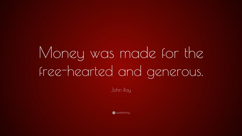 John Ray Quote: “Money was made for the free-hearted and generous.”