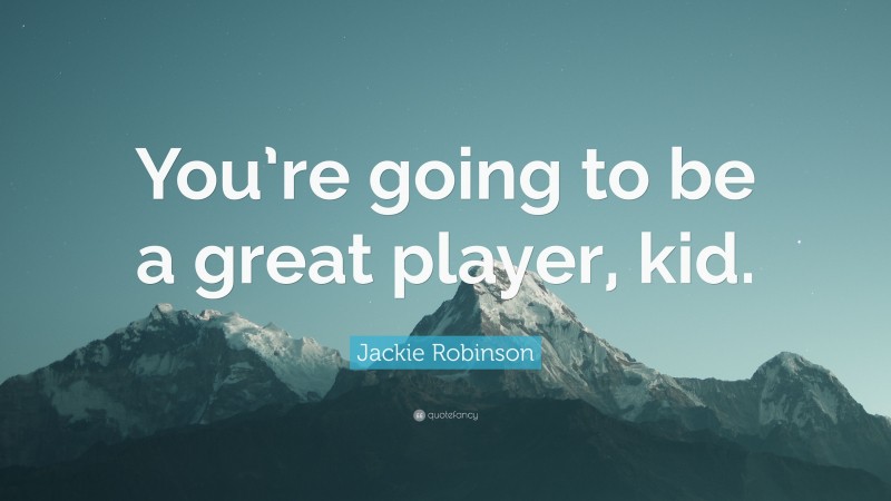 Jackie Robinson Quote: “You’re going to be a great player, kid.”