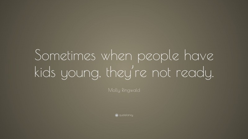 Molly Ringwald Quote: “Sometimes when people have kids young, they’re not ready.”