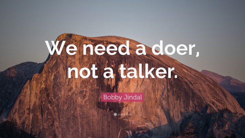 Bobby Jindal Quote: “We need a doer, not a talker.”