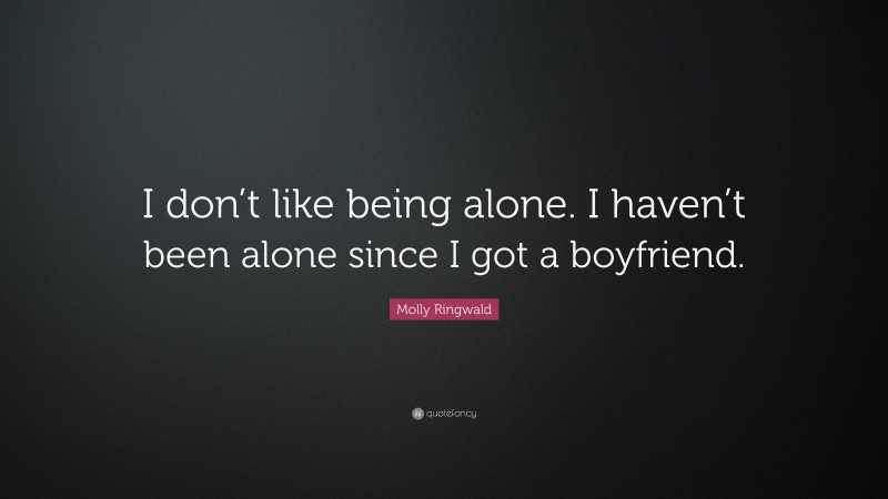 Molly Ringwald Quote: “I don’t like being alone. I haven’t been alone since I got a boyfriend.”
