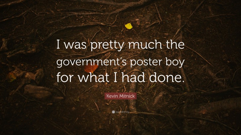 Kevin Mitnick Quote: “I was pretty much the government’s poster boy for what I had done.”