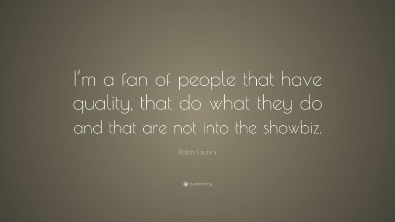 Ralph Lauren Quote: “I’m a fan of people that have quality, that do what they do and that are not into the showbiz.”