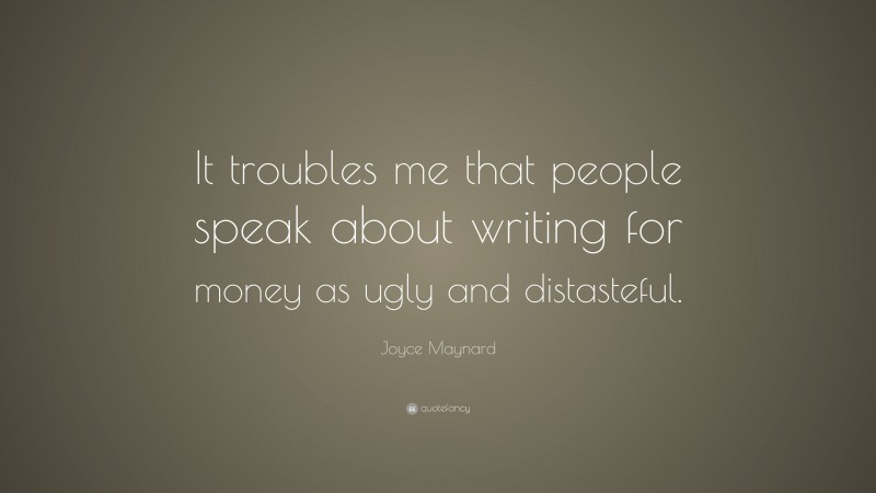 Joyce Maynard Quote: “It troubles me that people speak about writing for money as ugly and distasteful.”