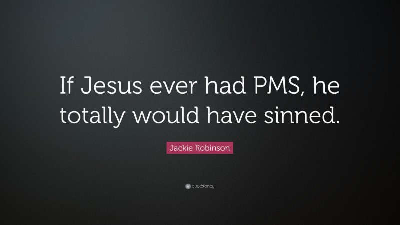 Jackie Robinson Quote: “If Jesus ever had PMS, he totally would have sinned.”