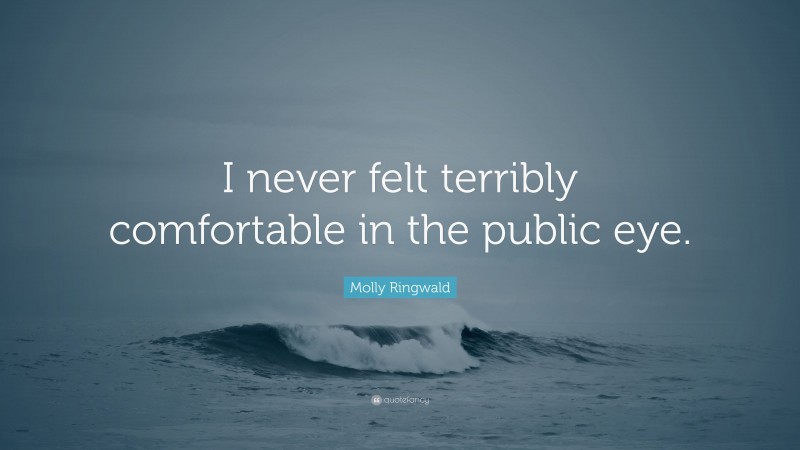 Molly Ringwald Quote: “I never felt terribly comfortable in the public eye.”