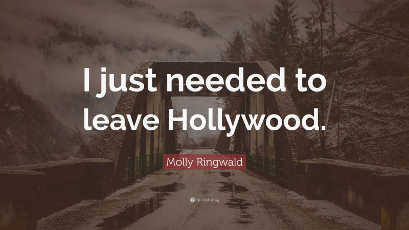 Molly Ringwald Quote: “I just needed to leave Hollywood.”