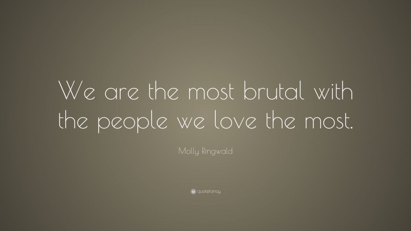 Molly Ringwald Quote: “We are the most brutal with the people we love the most.”