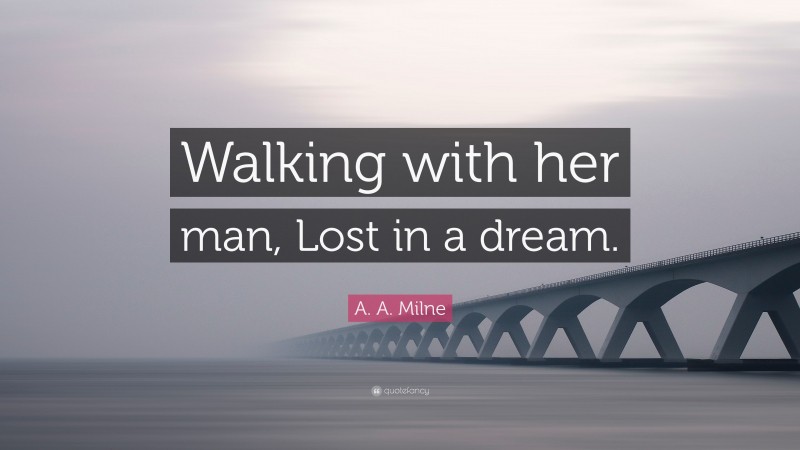 A. A. Milne Quote: “Walking with her man, Lost in a dream.”