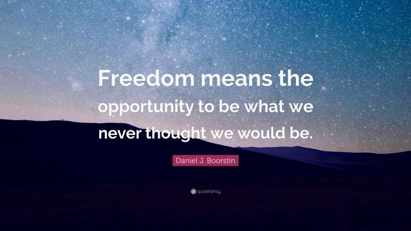 Daniel J. Boorstin Quote: “Freedom means the opportunity to be what we ...