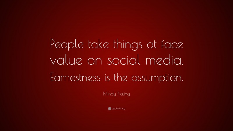 Mindy Kaling Quote: “People take things at face value on social media. Earnestness is the assumption.”