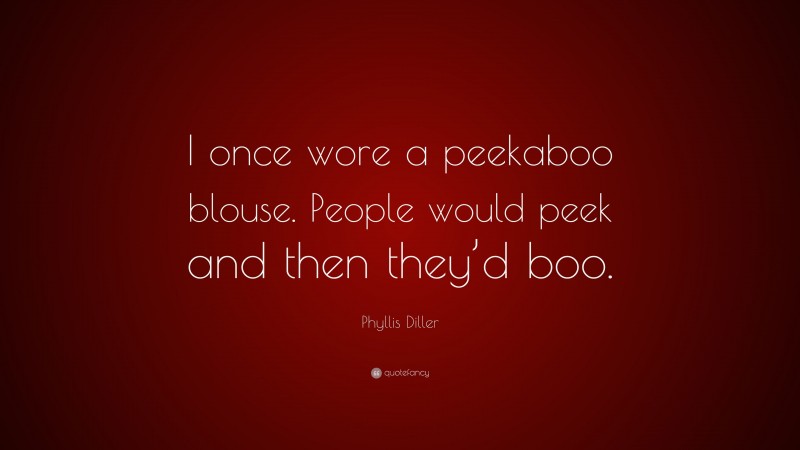 Phyllis Diller Quote: “I once wore a peekaboo blouse. People would peek and then they’d boo.”