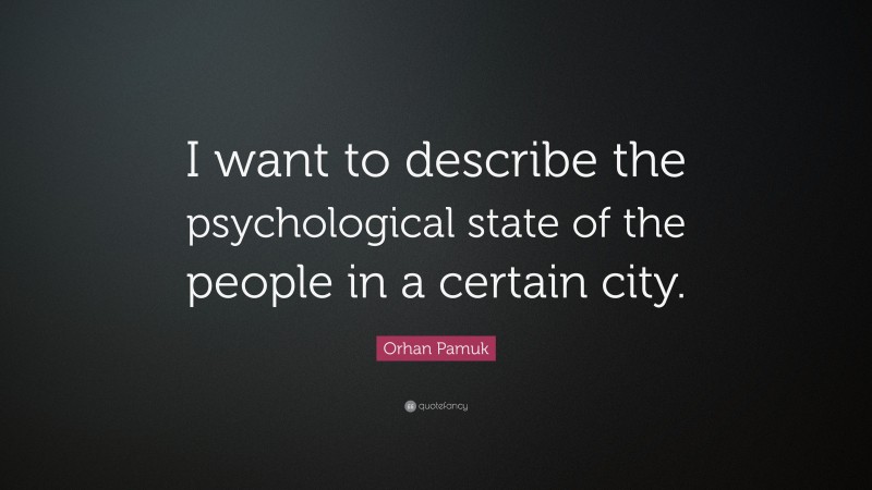 Orhan Pamuk Quote: “I want to describe the psychological state of the people in a certain city.”