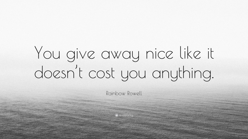 Rainbow Rowell Quote: “You give away nice like it doesn’t cost you anything.”