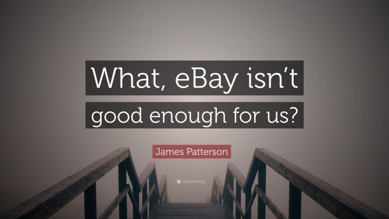 James Patterson Quote: “What, eBay isn’t good enough for us?”