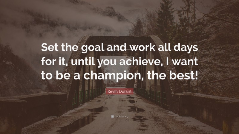 Kevin Durant Quote: “Set the goal and work all days for it, until you achieve, I want to be a champion, the best!”
