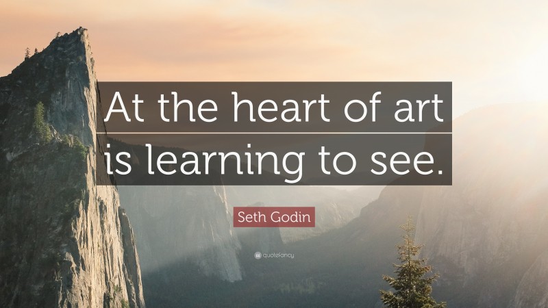 Seth Godin Quote: “At the heart of art is learning to see.”