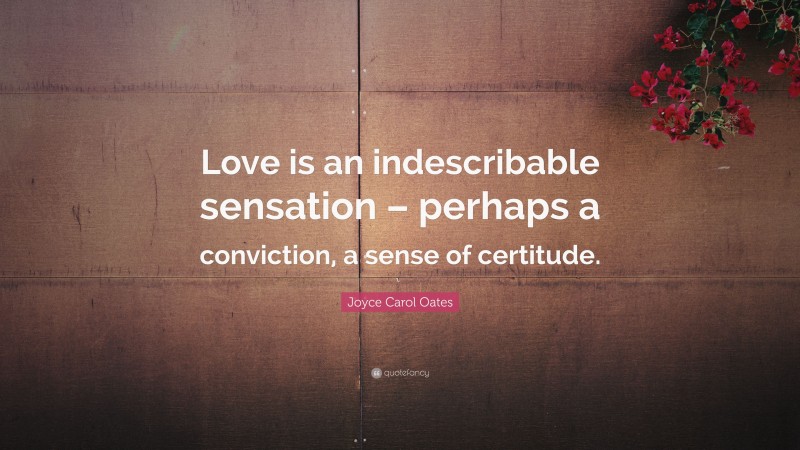 Joyce Carol Oates Quote: “Love is an indescribable sensation – perhaps a conviction, a sense of certitude.”