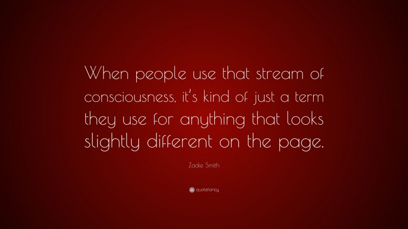 Zadie Smith Quote: “When people use that stream of consciousness, it’s kind of just a term they use for anything that looks slightly different on the page.”