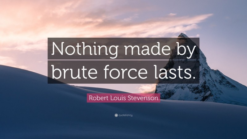 Robert Louis Stevenson Quote: “Nothing made by brute force lasts.”