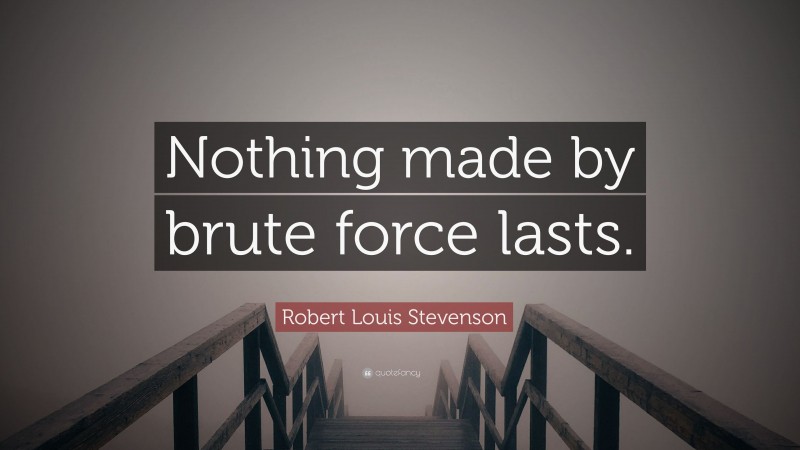 Robert Louis Stevenson Quote: “Nothing made by brute force lasts.”