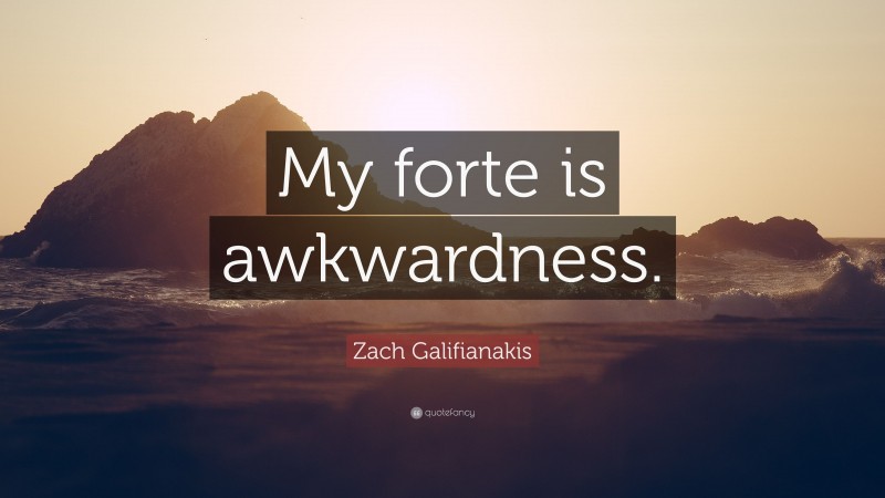 Zach Galifianakis Quote: “My forte is awkwardness.”