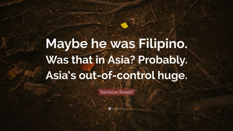 Rainbow Rowell Quote: “Maybe he was Filipino. Was that in Asia? Probably. Asia’s out-of-control huge.”