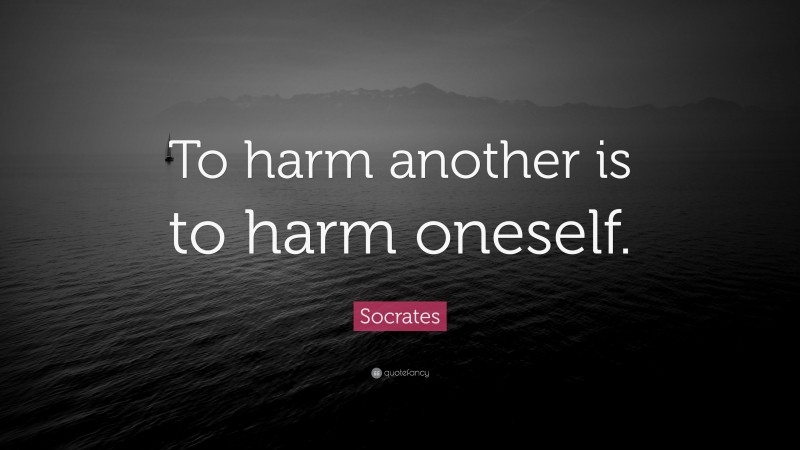 Socrates Quote: “To harm another is to harm oneself.”