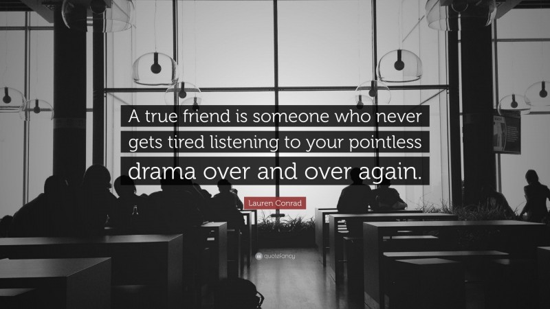 Lauren Conrad Quote: “A true friend is someone who never gets tired listening to your pointless drama over and over again.”