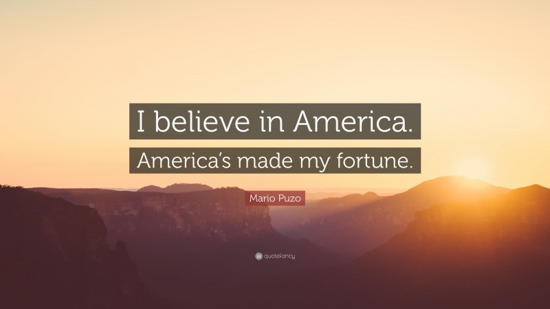 Mario Puzo Quote: “I believe in America. America’s made my fortune.”