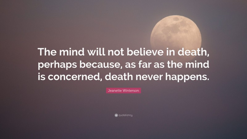Jeanette Winterson Quote: “The mind will not believe in death, perhaps because, as far as the mind is concerned, death never happens.”