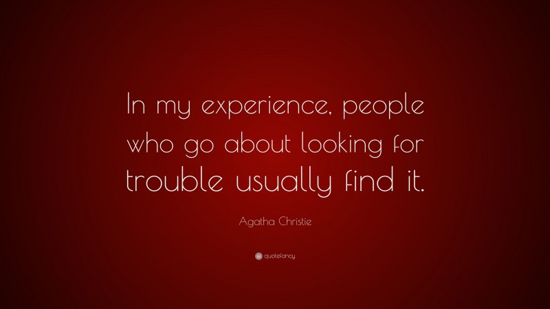 Agatha Christie Quote: “In my experience, people who go about looking for trouble usually find it.”