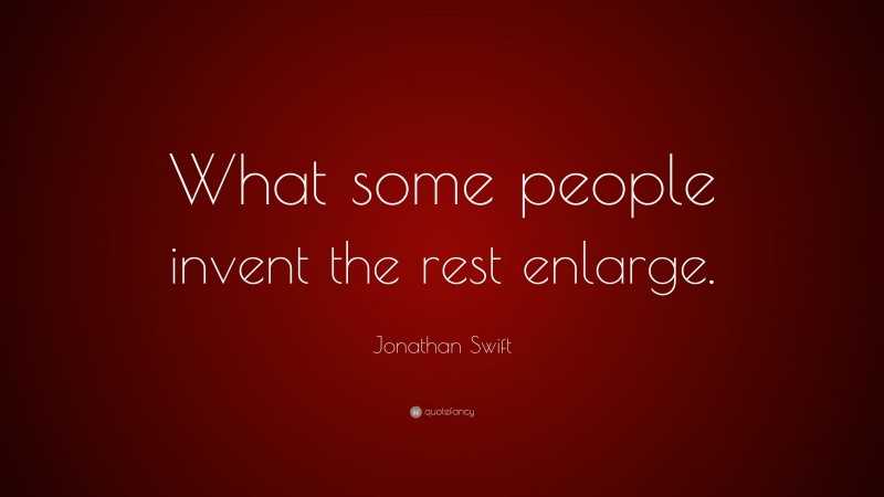 Jonathan Swift Quote: “What some people invent the rest enlarge.”