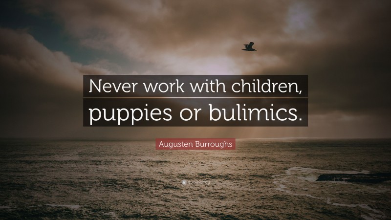 Augusten Burroughs Quote: “Never work with children, puppies or bulimics.”