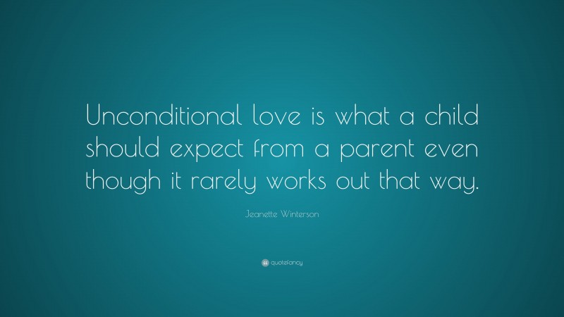 Jeanette Winterson Quote: “Unconditional love is what a child should expect from a parent even though it rarely works out that way.”