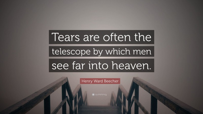 Henry Ward Beecher Quote: “Tears are often the telescope by which men see far into heaven.”