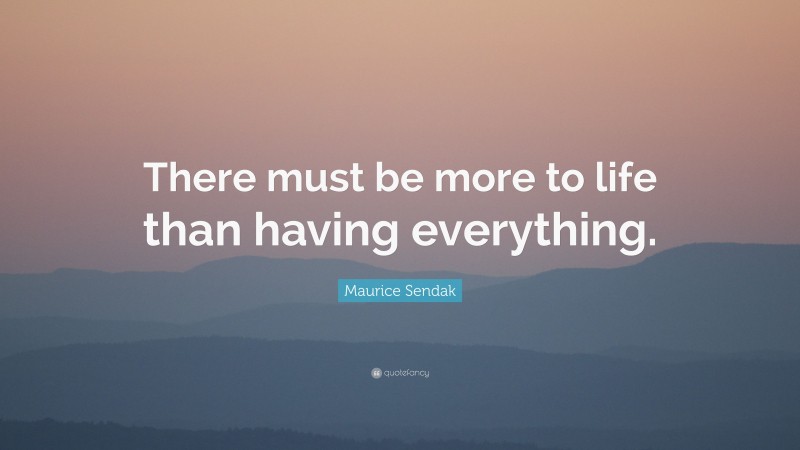 Maurice Sendak Quote: “There must be more to life than having everything.”