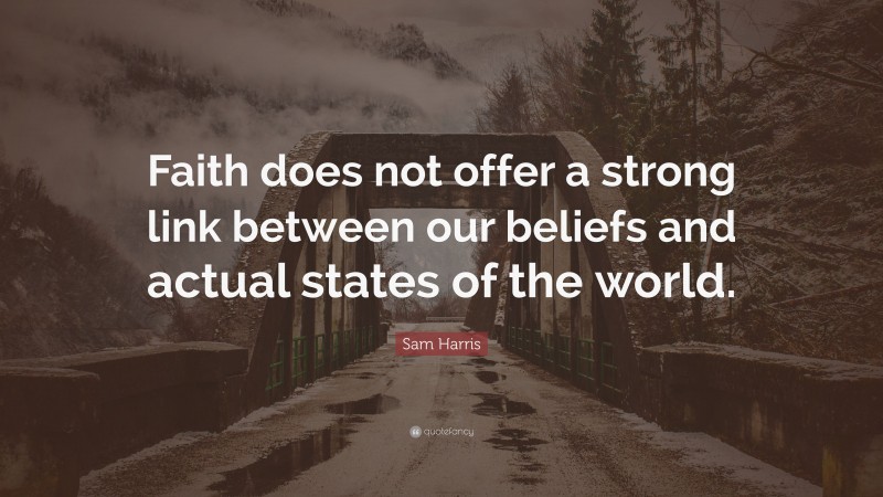 Sam Harris Quote: “Faith does not offer a strong link between our beliefs and actual states of the world.”