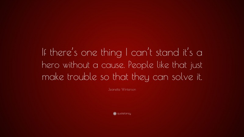 Jeanette Winterson Quote: “If there’s one thing I can’t stand it’s a hero without a cause. People like that just make trouble so that they can solve it.”