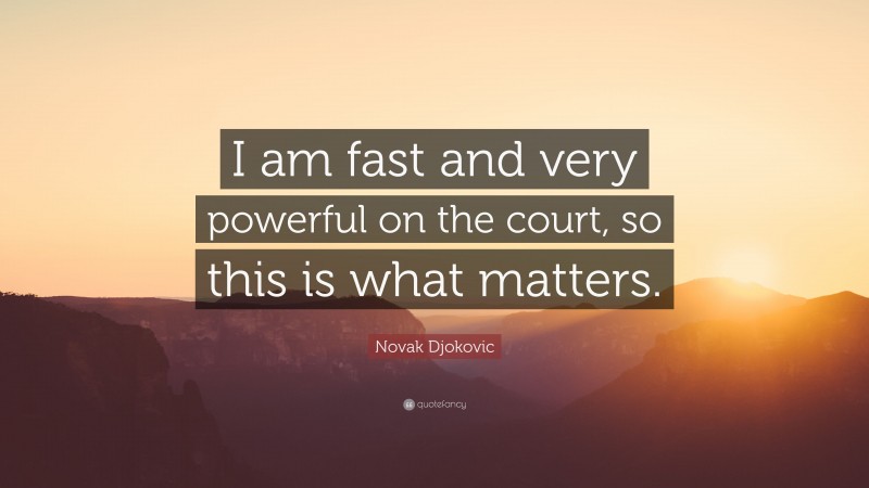 Novak Djokovic Quote: “I am fast and very powerful on the court, so this is what matters.”