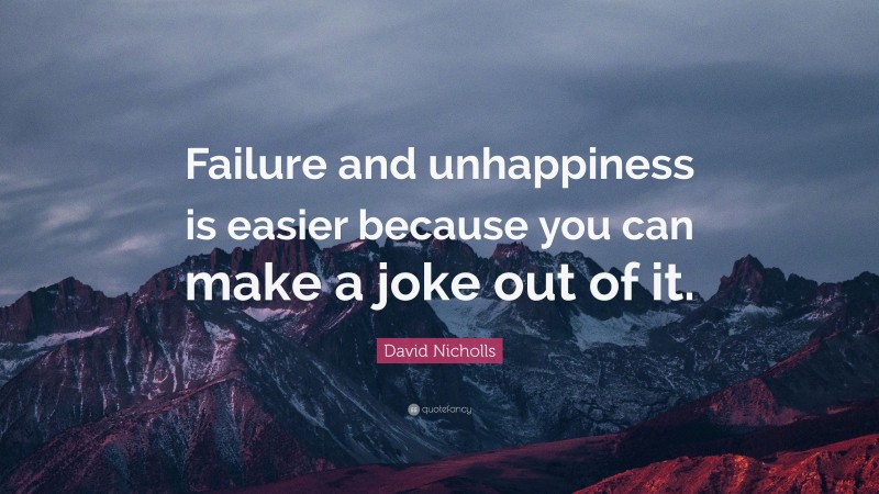 David Nicholls Quote: “Failure and unhappiness is easier because you can make a joke out of it.”
