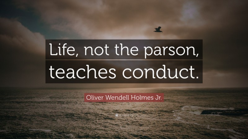 Oliver Wendell Holmes Jr. Quote: “Life, not the parson, teaches conduct.”
