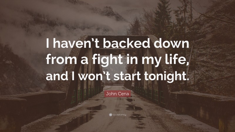 John Cena Quote: “I haven’t backed down from a fight in my life, and I won’t start tonight.”