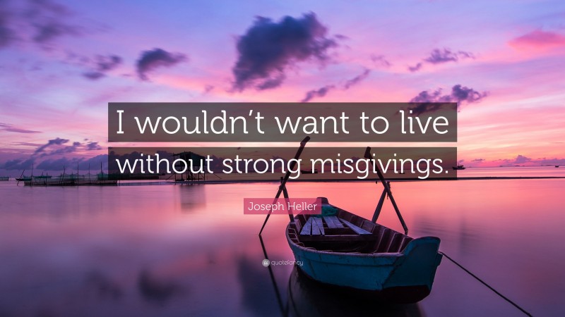 Joseph Heller Quote: “I wouldn’t want to live without strong misgivings.”