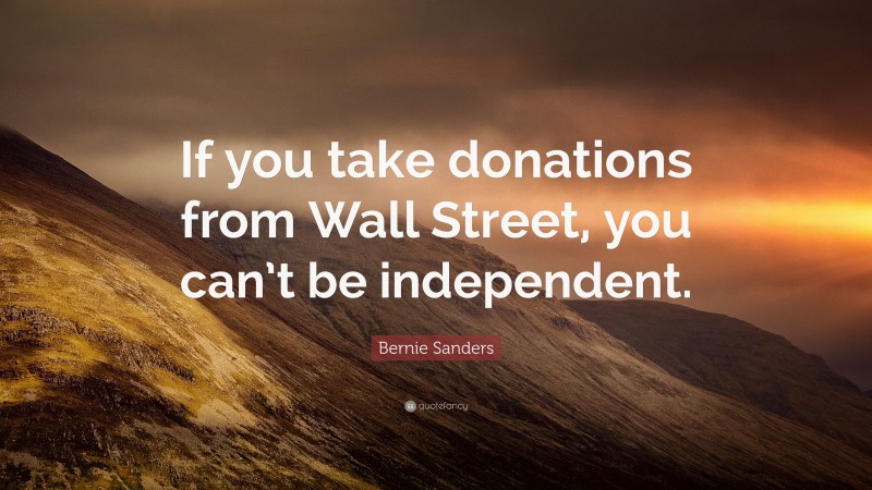 Bernie Sanders Quote: “If you take donations from Wall Street, you can’t be independent.”