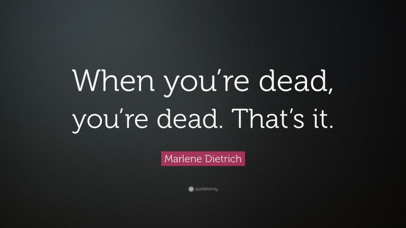 Marlene Dietrich Quote: “When you’re dead, you’re dead. That’s it.”