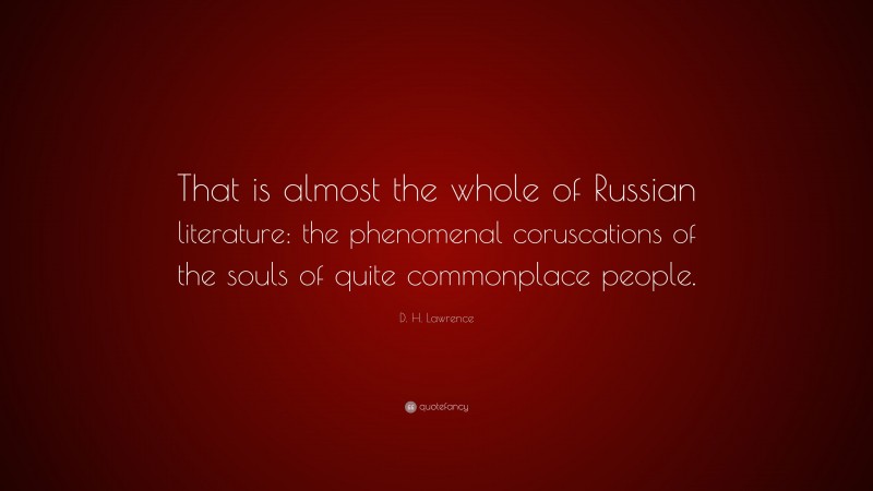 D. H. Lawrence Quote: “That is almost the whole of Russian literature: the phenomenal coruscations of the souls of quite commonplace people.”