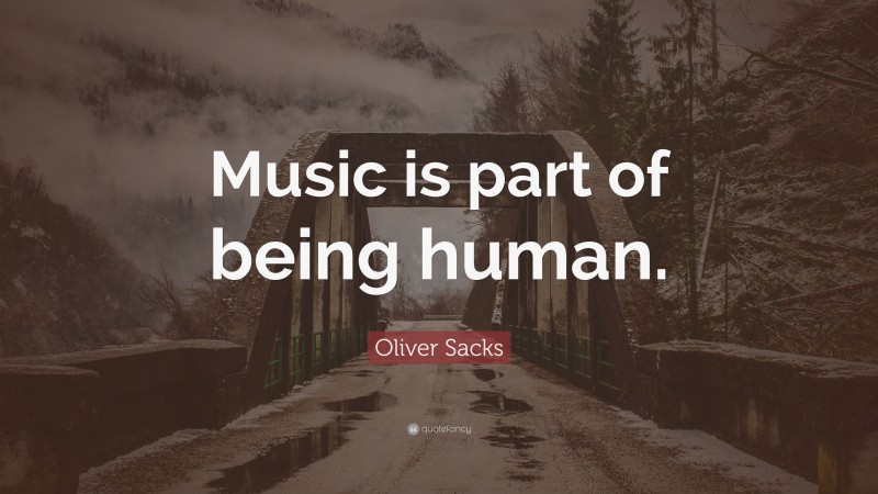 Oliver Sacks Quote: “Music is part of being human.”