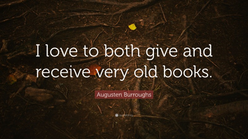 Augusten Burroughs Quote: “I love to both give and receive very old books.”