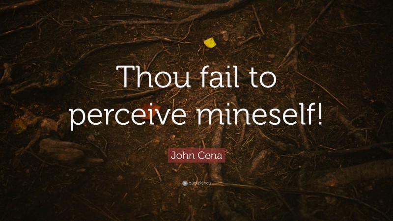 John Cena Quote: “Thou fail to perceive mineself!”